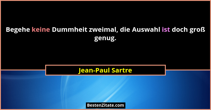Begehe keine Dummheit zweimal, die Auswahl ist doch groß genug.... - Jean-Paul Sartre