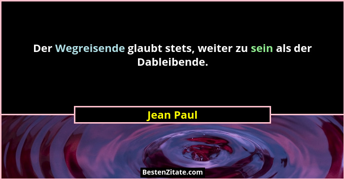 Der Wegreisende glaubt stets, weiter zu sein als der Dableibende.... - Jean Paul