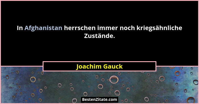 In Afghanistan herrschen immer noch kriegsähnliche Zustände.... - Joachim Gauck