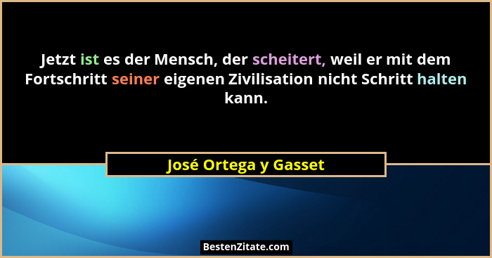 Jetzt ist es der Mensch, der scheitert, weil er mit dem Fortschritt seiner eigenen Zivilisation nicht Schritt halten kann.... - José Ortega y Gasset