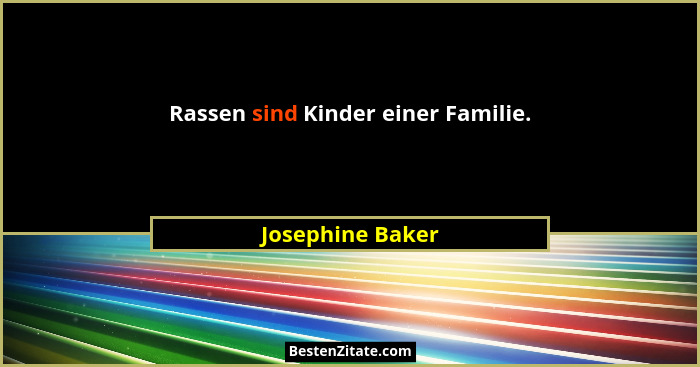 Rassen sind Kinder einer Familie.... - Josephine Baker