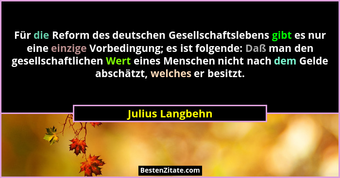 Für die Reform des deutschen Gesellschaftslebens gibt es nur eine einzige Vorbedingung; es ist folgende: Daß man den gesellschaftlic... - Julius Langbehn
