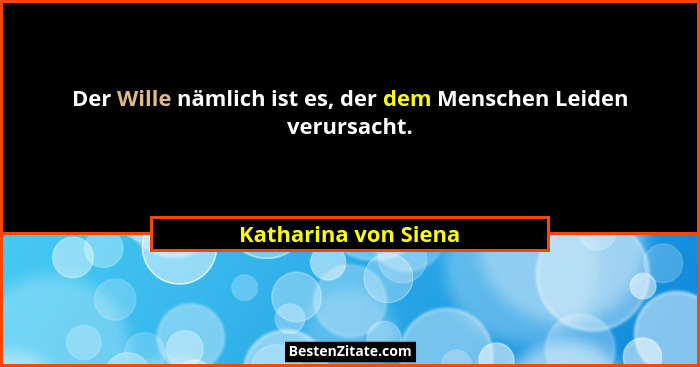 Der Wille nämlich ist es, der dem Menschen Leiden verursacht.... - Katharina von Siena