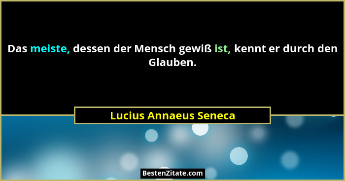 Das meiste, dessen der Mensch gewiß ist, kennt er durch den Glauben.... - Lucius Annaeus Seneca