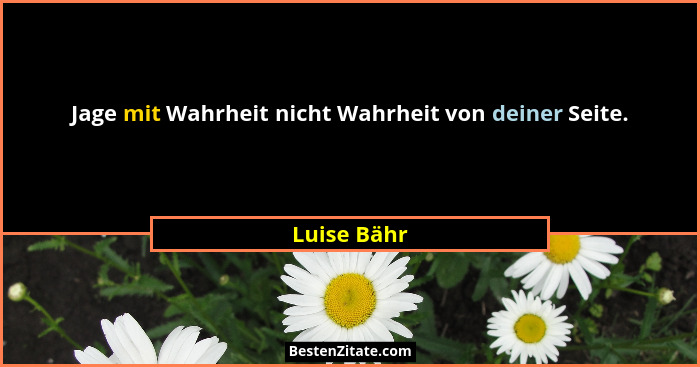 Jage mit Wahrheit nicht Wahrheit von deiner Seite.... - Luise Bähr