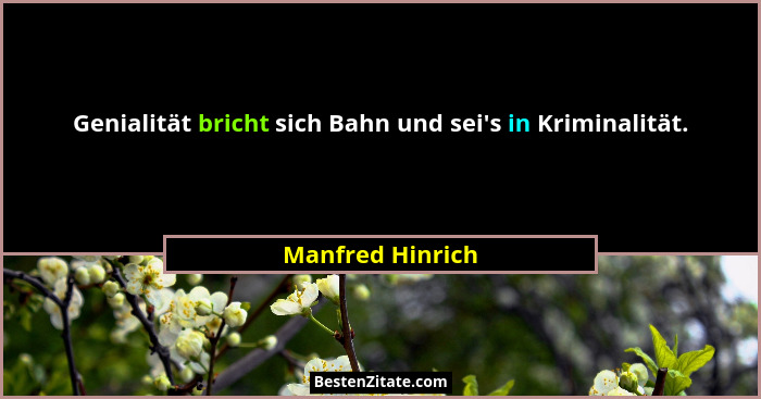 Genialität bricht sich Bahn und sei's in Kriminalität.... - Manfred Hinrich