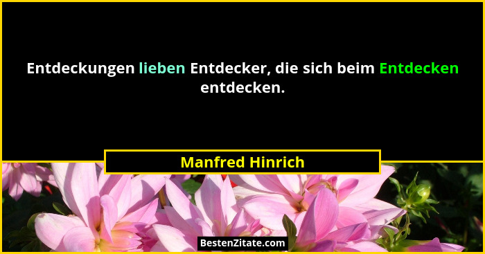 Entdeckungen lieben Entdecker, die sich beim Entdecken entdecken.... - Manfred Hinrich