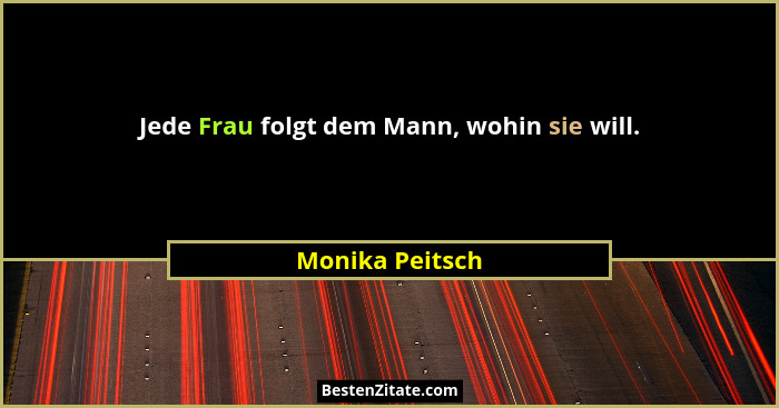 Jede Frau folgt dem Mann, wohin sie will.... - Monika Peitsch