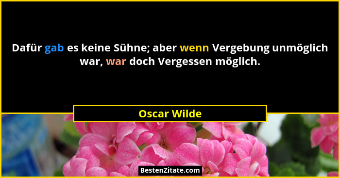 Dafür gab es keine Sühne; aber wenn Vergebung unmöglich war, war doch Vergessen möglich.... - Oscar Wilde