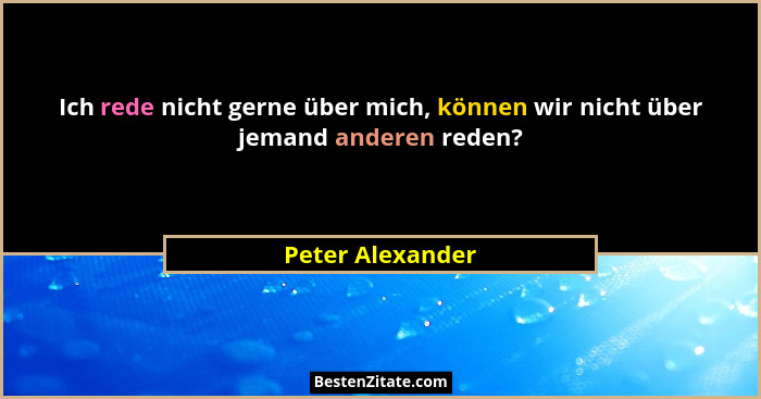 Ich rede nicht gerne über mich, können wir nicht über jemand anderen reden?... - Peter Alexander