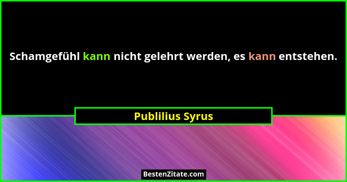 Schamgefühl kann nicht gelehrt werden, es kann entstehen.... - Publilius Syrus