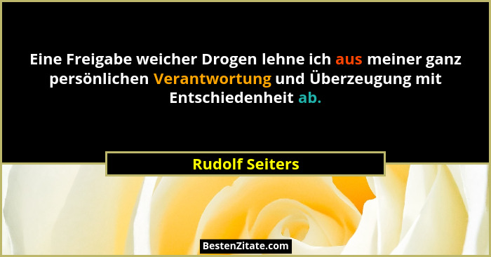 Eine Freigabe weicher Drogen lehne ich aus meiner ganz persönlichen Verantwortung und Überzeugung mit Entschiedenheit ab.... - Rudolf Seiters