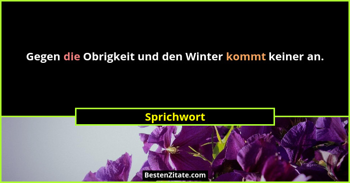 Gegen die Obrigkeit und den Winter kommt keiner an.... - Sprichwort