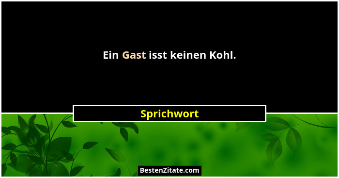 Ein Gast isst keinen Kohl.... - Sprichwort