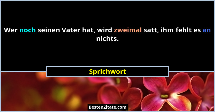 Wer noch seinen Vater hat, wird zweimal satt, ihm fehlt es an nichts.... - Sprichwort