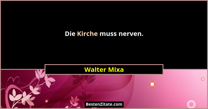 Die Kirche muss nerven.... - Walter Mixa