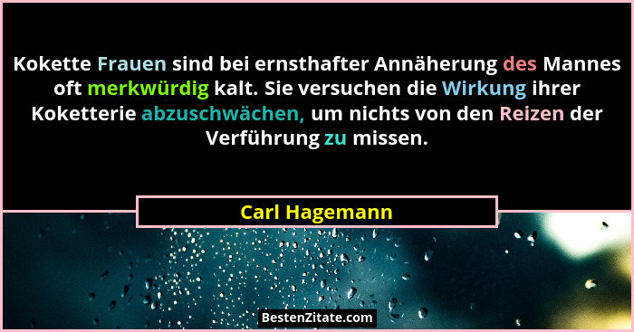 Kokette Frauen sind bei ernsthafter Annäherung des Mannes oft merkwürdig kalt. Sie versuchen die Wirkung ihrer Koketterie abzuschwäche... - Carl Hagemann