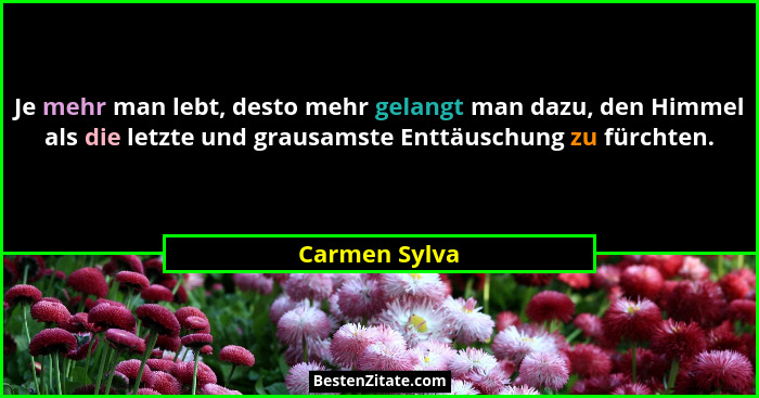 Je mehr man lebt, desto mehr gelangt man dazu, den Himmel als die letzte und grausamste Enttäuschung zu fürchten.... - Carmen Sylva