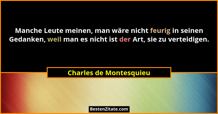 Manche Leute meinen, man wäre nicht feurig in seinen Gedanken, weil man es nicht ist der Art, sie zu verteidigen.... - Charles de Montesquieu