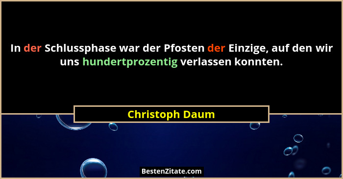 In der Schlussphase war der Pfosten der Einzige, auf den wir uns hundertprozentig verlassen konnten.... - Christoph Daum