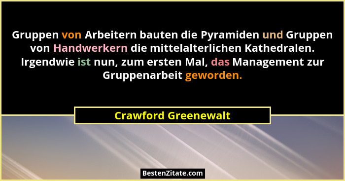 Gruppen von Arbeitern bauten die Pyramiden und Gruppen von Handwerkern die mittelalterlichen Kathedralen. Irgendwie ist nun, zum... - Crawford Greenewalt