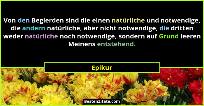 Von den Begierden sind die einen natürliche und notwendige, die andern natürliche, aber nicht notwendige, die dritten weder natürliche noch n... - Epikur