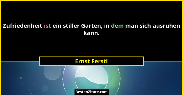 Zufriedenheit ist ein stiller Garten, in dem man sich ausruhen kann.... - Ernst Ferstl