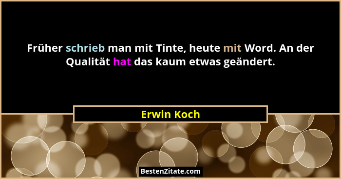 Früher schrieb man mit Tinte, heute mit Word. An der Qualität hat das kaum etwas geändert.... - Erwin Koch