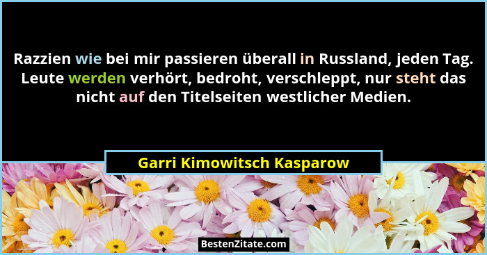 Razzien wie bei mir passieren überall in Russland, jeden Tag. Leute werden verhört, bedroht, verschleppt, nur steht das ni... - Garri Kimowitsch Kasparow