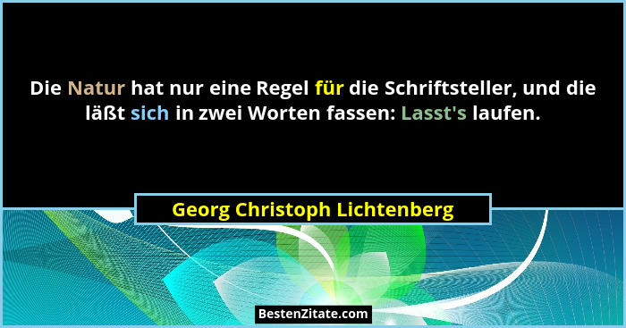 Die Natur hat nur eine Regel für die Schriftsteller, und die läßt sich in zwei Worten fassen: Lasst's laufen.... - Georg Christoph Lichtenberg