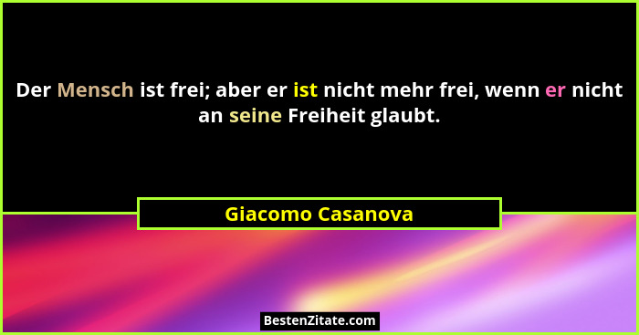 Der Mensch ist frei; aber er ist nicht mehr frei, wenn er nicht an seine Freiheit glaubt.... - Giacomo Casanova