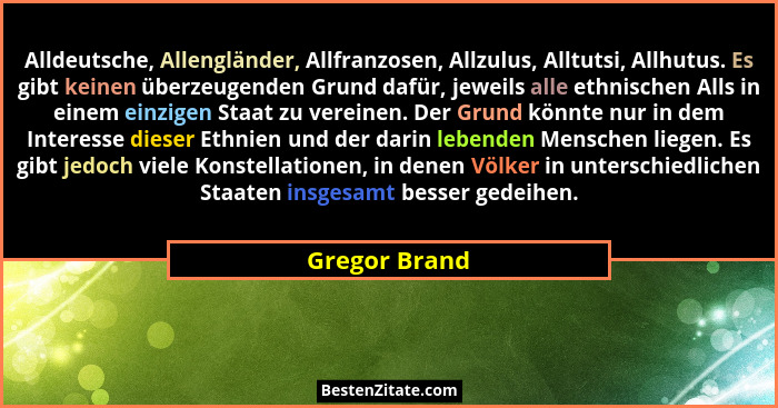Alldeutsche, Allengländer, Allfranzosen, Allzulus, Alltutsi, Allhutus. Es gibt keinen überzeugenden Grund dafür, jeweils alle ethnische... - Gregor Brand