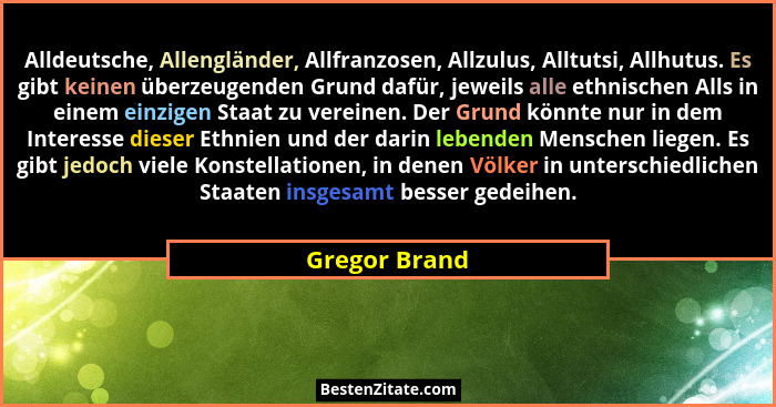 Alldeutsche, Allengländer, Allfranzosen, Allzulus, Alltutsi, Allhutus. Es gibt keinen überzeugenden Grund dafür, jeweils alle ethnische... - Gregor Brand