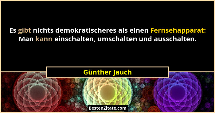 Es gibt nichts demokratischeres als einen Fernsehapparat: Man kann einschalten, umschalten und ausschalten.... - Günther Jauch