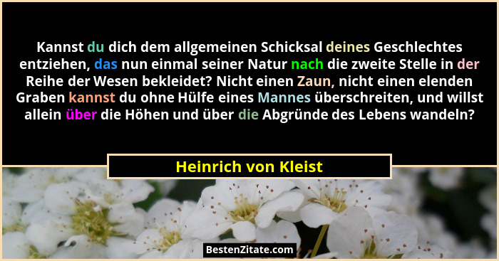 Kannst du dich dem allgemeinen Schicksal deines Geschlechtes entziehen, das nun einmal seiner Natur nach die zweite Stelle in de... - Heinrich von Kleist
