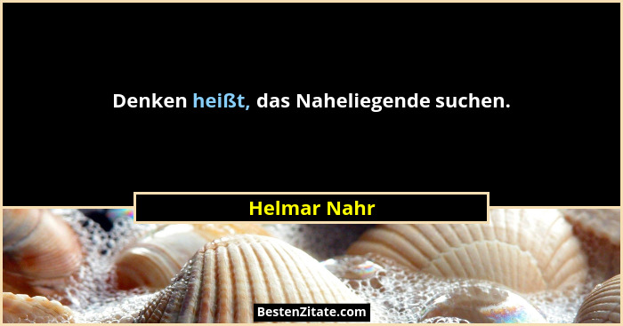 Denken heißt, das Naheliegende suchen.... - Helmar Nahr