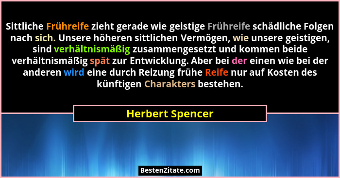 Sittliche Frühreife zieht gerade wie geistige Frühreife schädliche Folgen nach sich. Unsere höheren sittlichen Vermögen, wie unsere... - Herbert Spencer