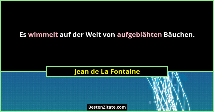 Es wimmelt auf der Welt von aufgeblähten Bäuchen.... - Jean de La Fontaine