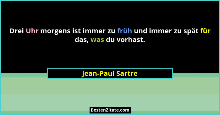 Drei Uhr morgens ist immer zu früh und immer zu spät für das, was du vorhast.... - Jean-Paul Sartre