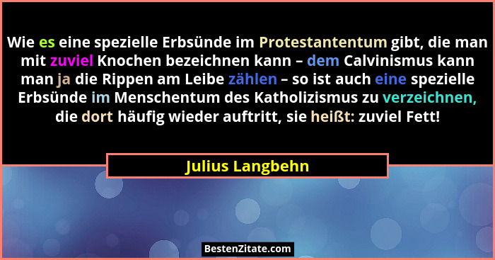 Wie es eine spezielle Erbsünde im Protestantentum gibt, die man mit zuviel Knochen bezeichnen kann – dem Calvinismus kann man ja die... - Julius Langbehn