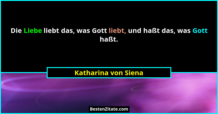 Die Liebe liebt das, was Gott liebt, und haßt das, was Gott haßt.... - Katharina von Siena