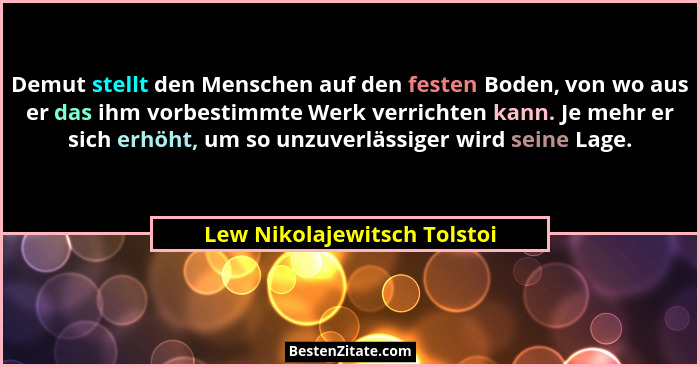 Demut stellt den Menschen auf den festen Boden, von wo aus er das ihm vorbestimmte Werk verrichten kann. Je mehr er sich... - Lew Nikolajewitsch Tolstoi