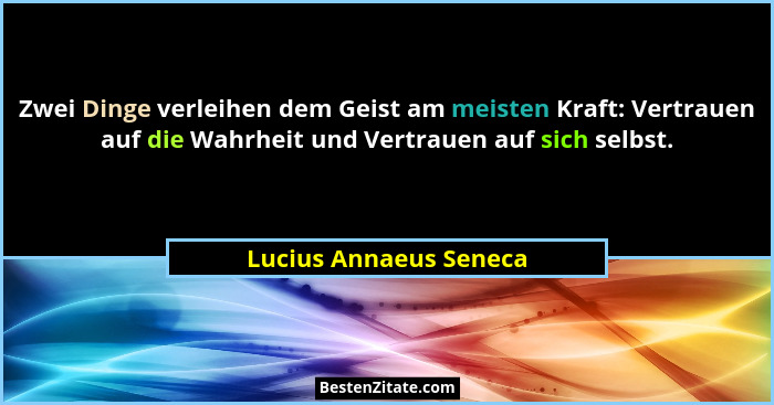 Zwei Dinge verleihen dem Geist am meisten Kraft: Vertrauen auf die Wahrheit und Vertrauen auf sich selbst.... - Lucius Annaeus Seneca