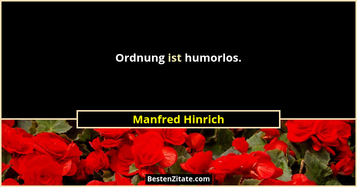 Ordnung ist humorlos.... - Manfred Hinrich