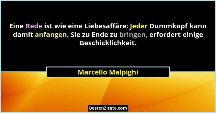 Eine Rede ist wie eine Liebesaffäre: Jeder Dummkopf kann damit anfangen. Sie zu Ende zu bringen, erfordert einige Geschicklichkeit... - Marcello Malpighi