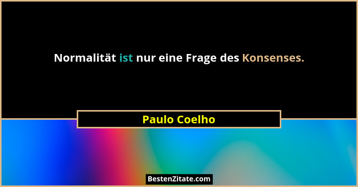 Normalität ist nur eine Frage des Konsenses.... - Paulo Coelho