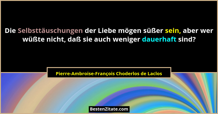 Die Selbsttäuschungen der Liebe mögen süßer sein, aber wer wüßte nicht, daß sie auch weniger dauerhaft... - Pierre-Ambroise-François Choderlos de Laclos