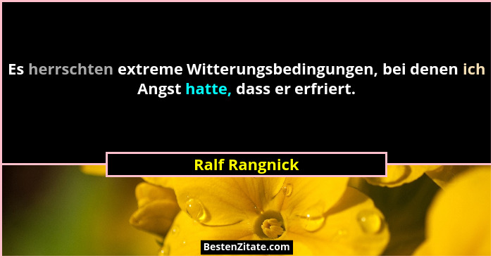 Es herrschten extreme Witterungsbedingungen, bei denen ich Angst hatte, dass er erfriert.... - Ralf Rangnick