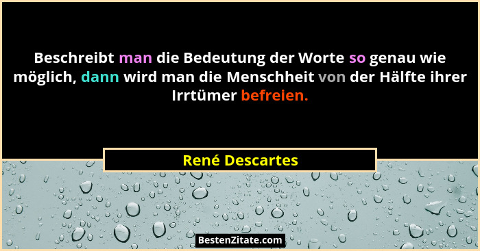 Beschreibt man die Bedeutung der Worte so genau wie möglich, dann wird man die Menschheit von der Hälfte ihrer Irrtümer befreien.... - René Descartes