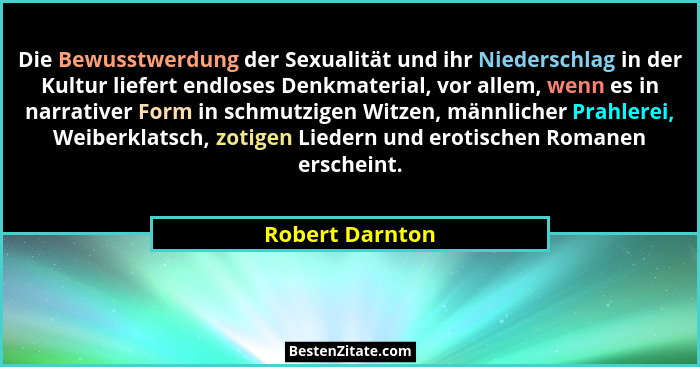 Die Bewusstwerdung der Sexualität und ihr Niederschlag in der Kultur liefert endloses Denkmaterial, vor allem, wenn es in narrativer... - Robert Darnton